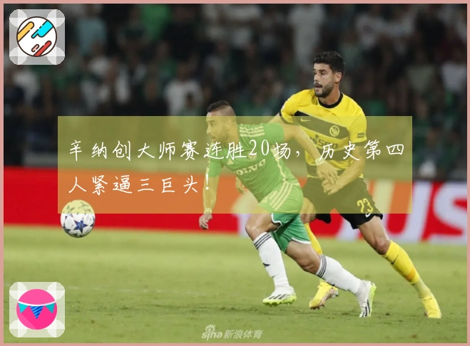 辛纳创大师赛连胜20场，历史第四人紧逼三巨头！