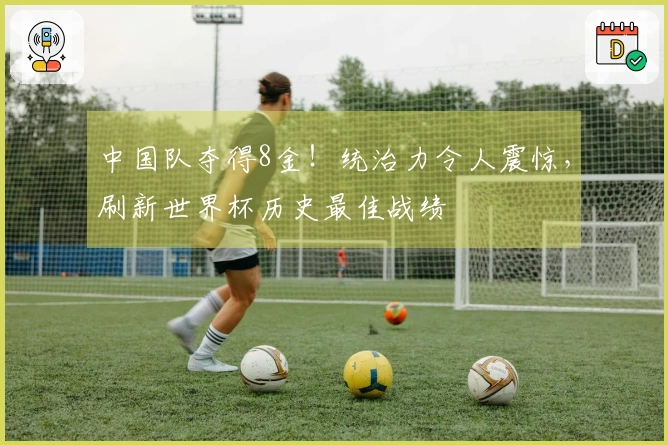 中国队夺得8金！统治力令人震惊，刷新世界杯历史最佳战绩