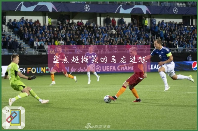 盘点超搞笑的乌龙进球