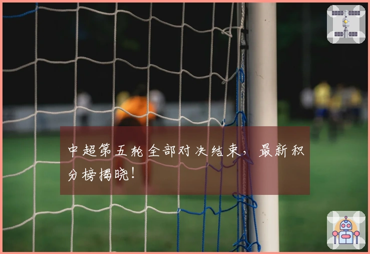 中超第五轮全部对决结束，最新积分榜揭晓！