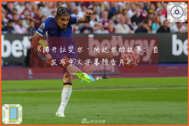 《揭开拉斐尔·纳达尔的故事：首度发布中文字幕预告片》