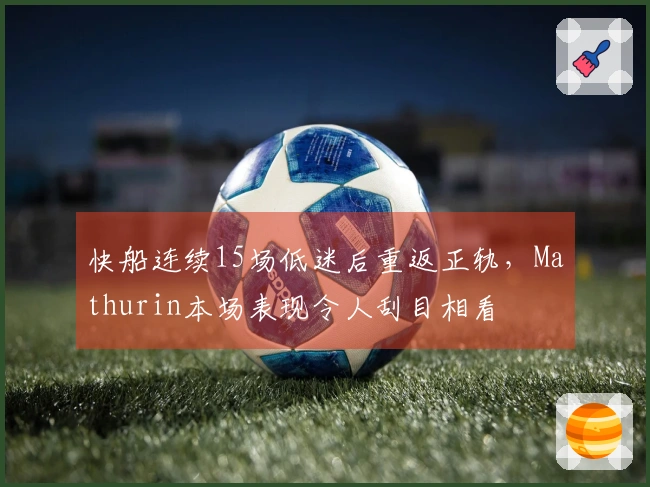 快船连续15场低迷后重返正轨，Mathurin本场表现令人刮目相看