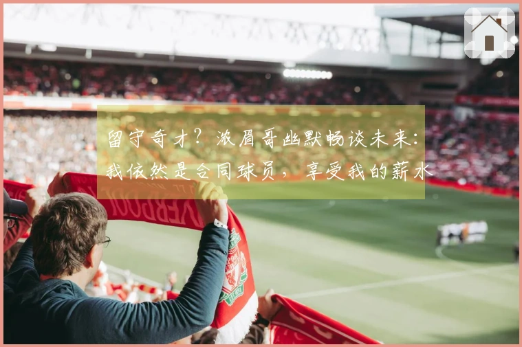 留守奇才？浓眉哥幽默畅谈未来：我依然是合同球员，享受我的薪水！